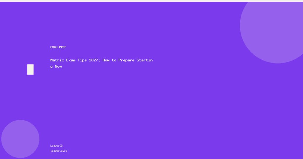 Matric Exam Tips 2027: How to Prepare Starting Now