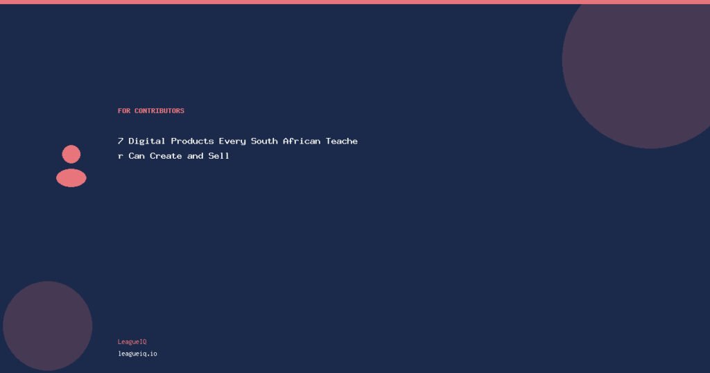 7 Digital Products Every South African Teacher Can Create and Sell
